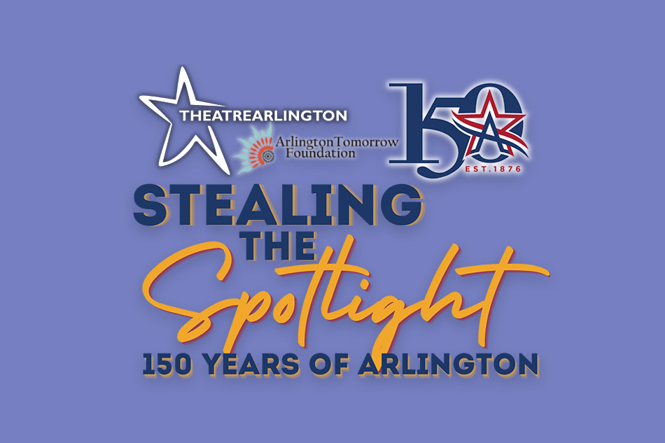 Stealing the Spotlight logo with other logos of Arlington's 150th, Theatre Arlington and the Arlington Tomorrow Foundation. Text reads: "150 Years of Arlington."